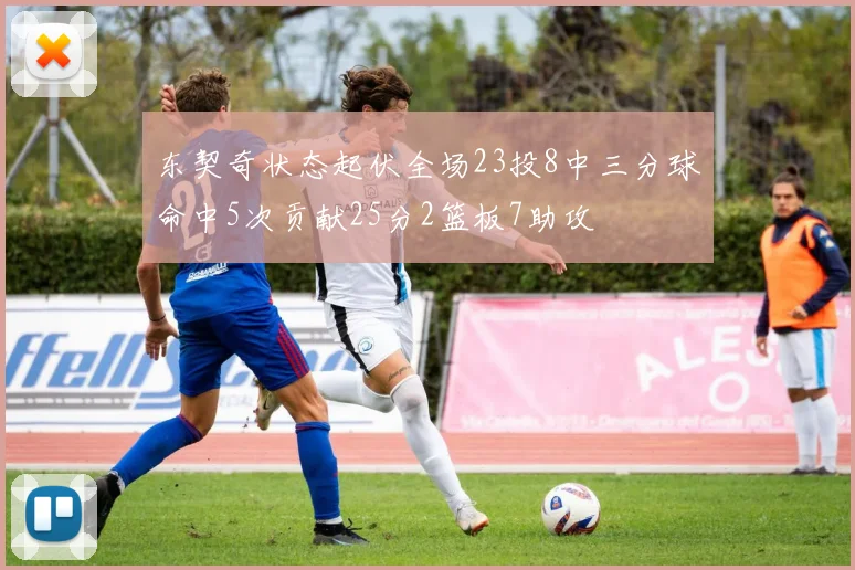 东契奇状态起伏全场23投8中三分球命中5次贡献25分2篮板7助攻
