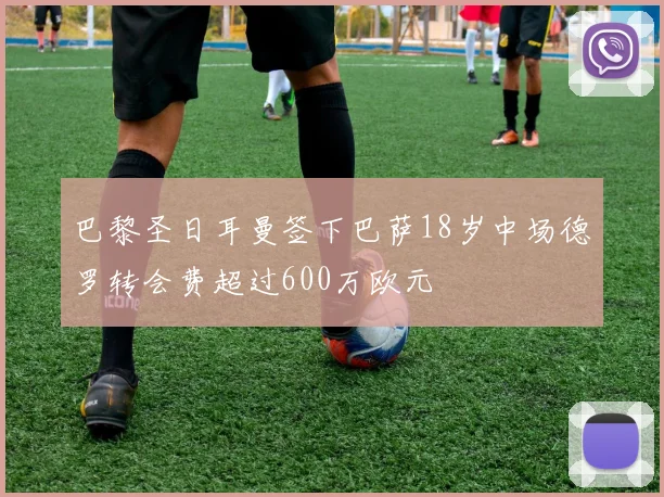 巴黎圣日耳曼签下巴萨18岁中场德罗转会费超过600万欧元