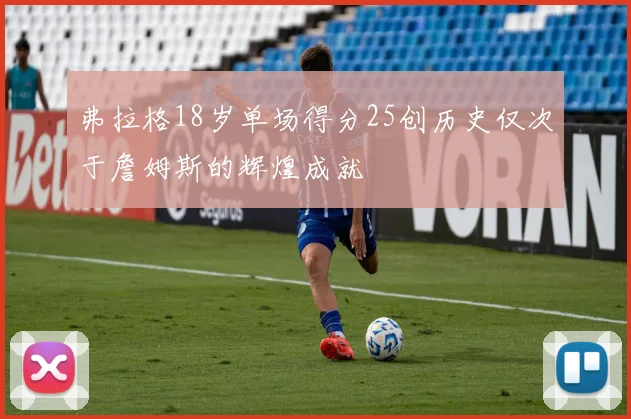 弗拉格18岁单场得分25创历史仅次于詹姆斯的辉煌成就
