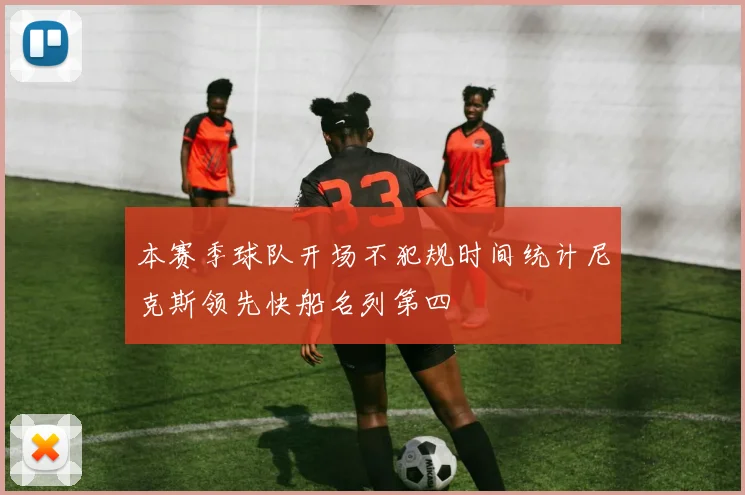本赛季球队开场不犯规时间统计尼克斯领先快船名列第四