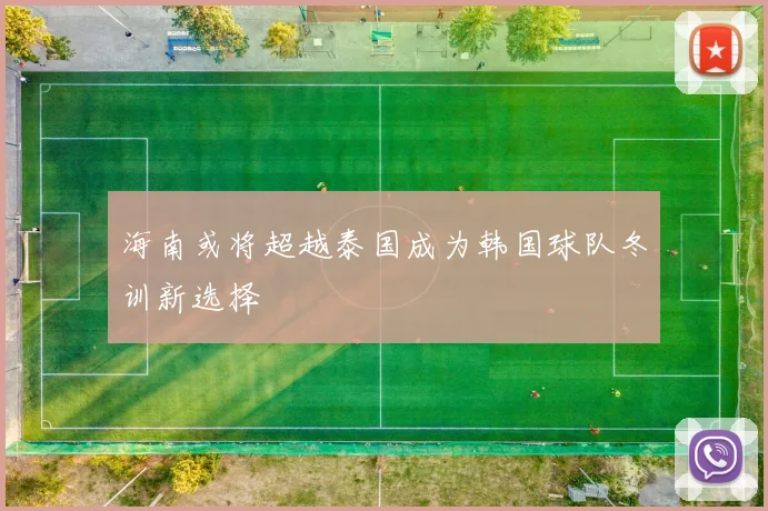 海南或将超越泰国成为韩国球队冬训新选择