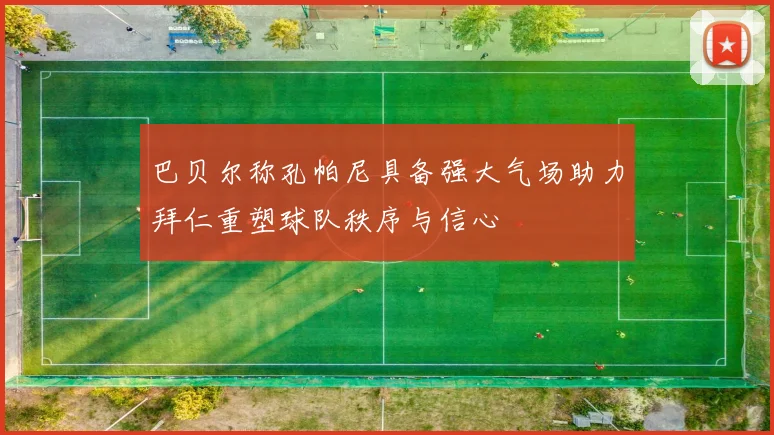 巴贝尔称孔帕尼具备强大气场助力拜仁重塑球队秩序与信心