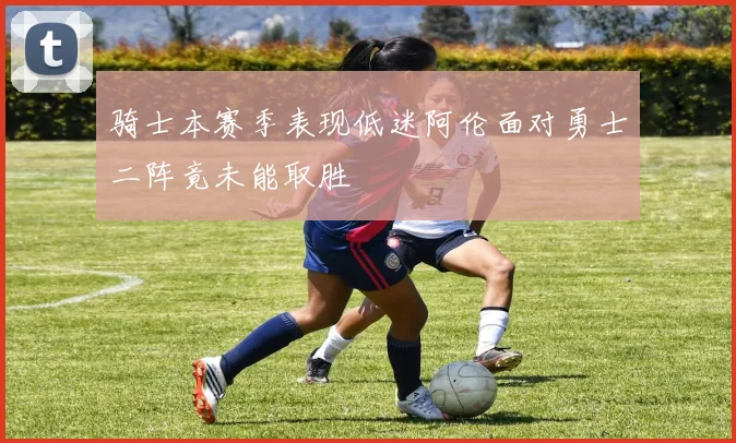 骑士本赛季表现低迷阿伦面对勇士二阵竟未能取胜