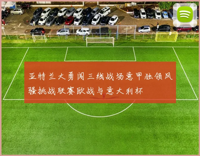 亚特兰大勇闯三线战场意甲独领风骚挑战联赛欧战与意大利杯