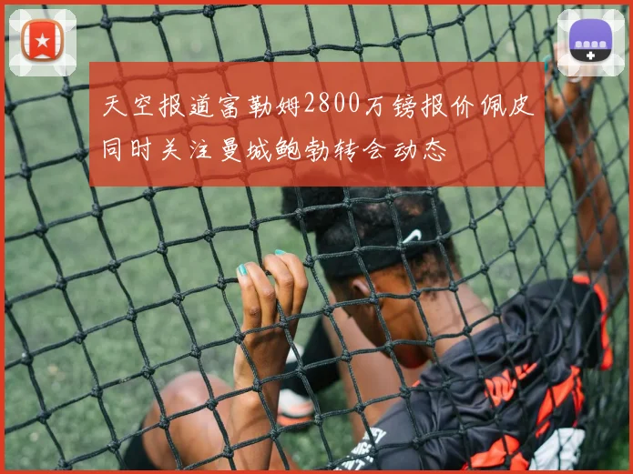 天空报道富勒姆2800万镑报价佩皮同时关注曼城鲍勃转会动态