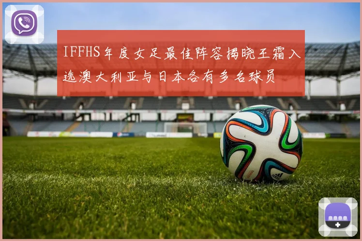 IFFHS年度女足最佳阵容揭晓王霜入选澳大利亚与日本各有多名球员
