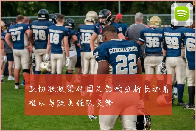 亚协联政策对国足影响分析长远看难以与欧美强队交锋