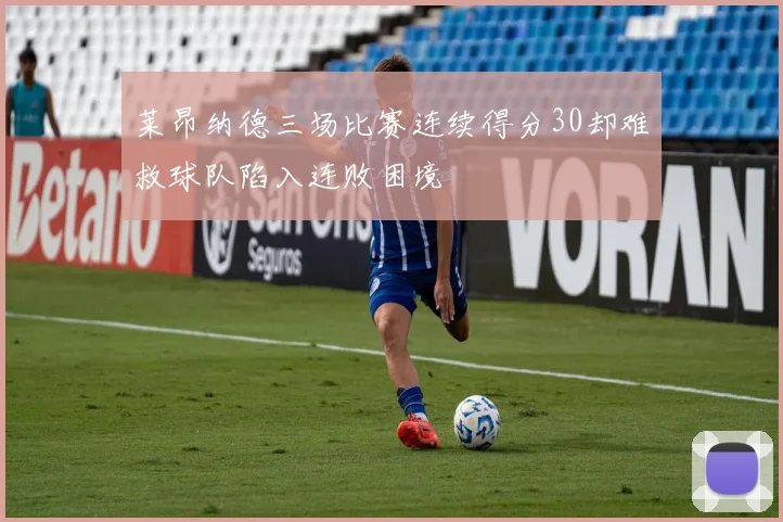 莱昂纳德三场比赛连续得分30却难救球队陷入连败困境