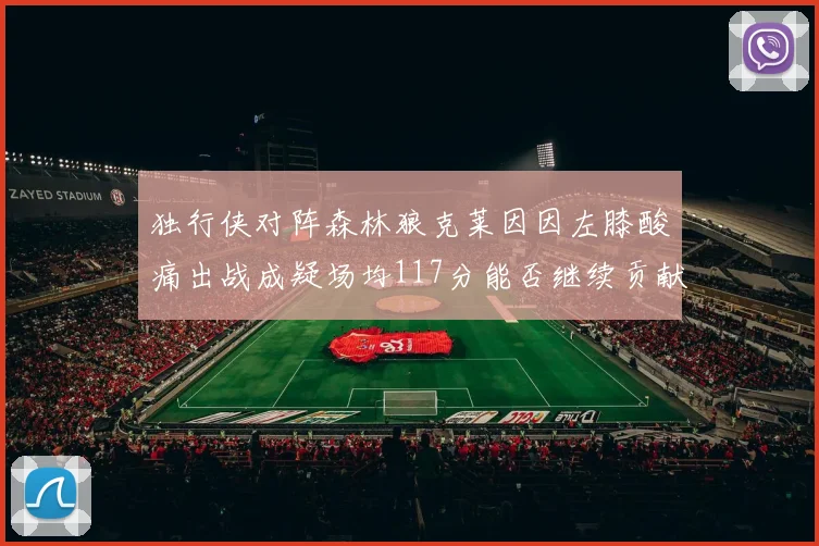 独行侠对阵森林狼克莱因因左膝酸痛出战成疑场均117分能否继续贡献