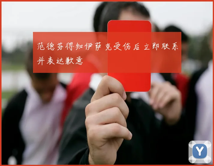 范德芬得知伊萨克受伤后立即联系并表达歉意