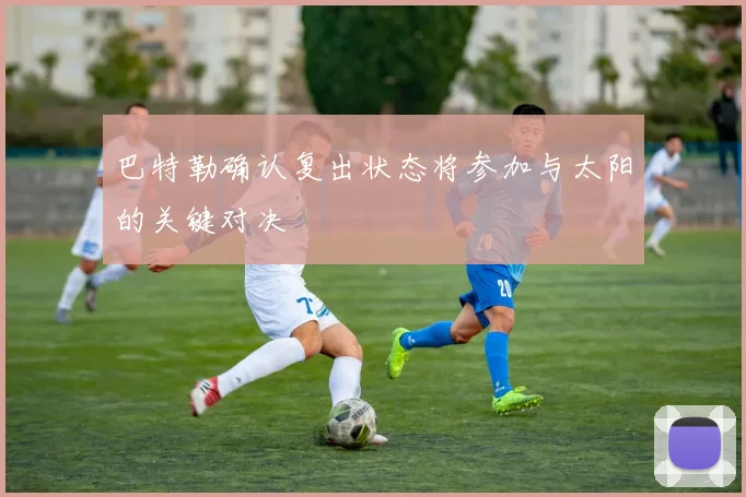 巴特勒确认复出状态将参加与太阳的关键对决