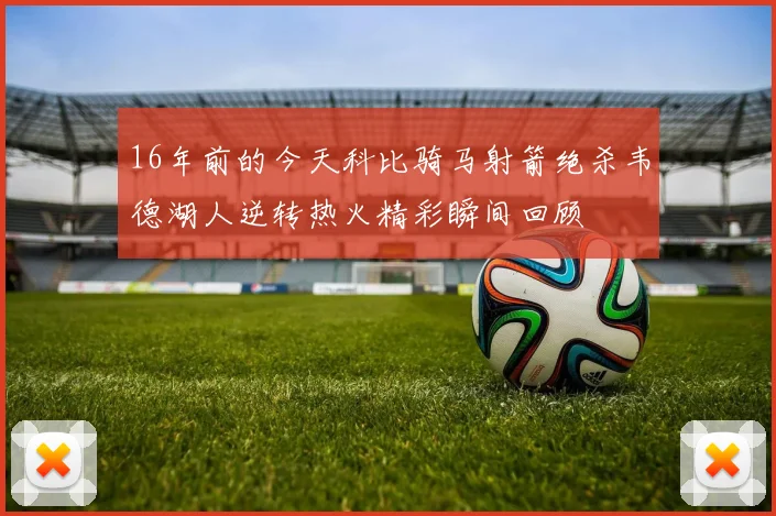 16年前的今天科比骑马射箭绝杀韦德湖人逆转热火精彩瞬间回顾