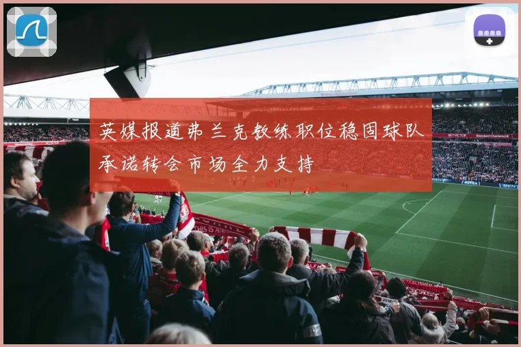 英媒报道弗兰克教练职位稳固球队承诺转会市场全力支持