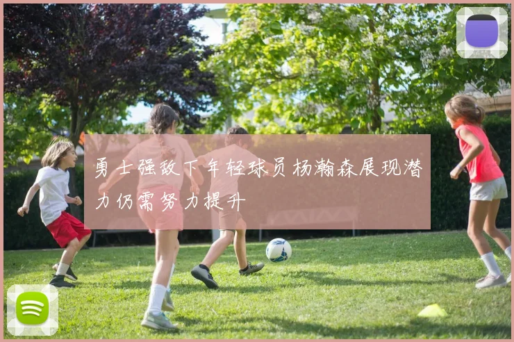 勇士强敌下年轻球员杨瀚森展现潜力仍需努力提升