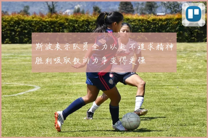 斯波表示队员全力以赴不追求精神胜利吸取教训力争变得更强