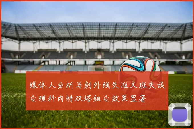 媒体人分析马刺外线失准文班失误合理科内特双塔组合效果显著