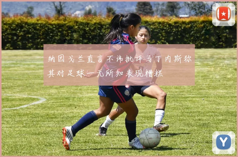 纳因戈兰直言不讳批评马丁内斯称其对足球一无所知表现糟糕