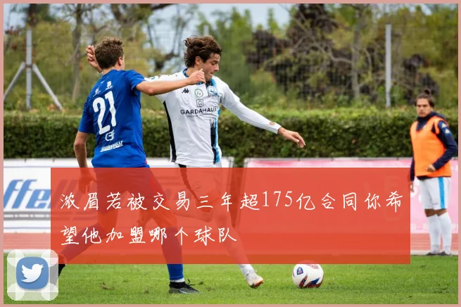 浓眉若被交易三年超175亿合同你希望他加盟哪个球队