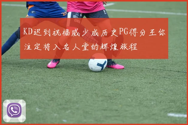 KD迟到祝福威少成历史PG得分王你注定将入名人堂的辉煌旅程