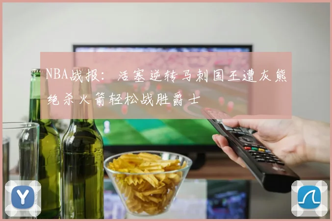 NBA战报：活塞逆转马刺国王遭灰熊绝杀火箭轻松战胜爵士
