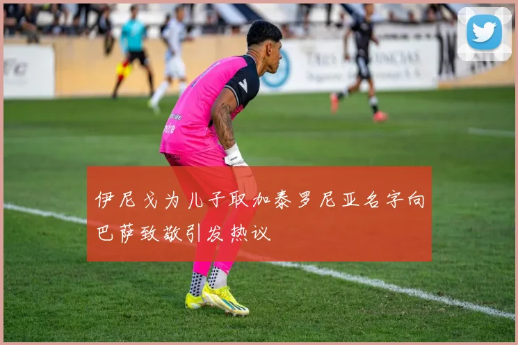 伊尼戈为儿子取加泰罗尼亚名字向巴萨致敬引发热议